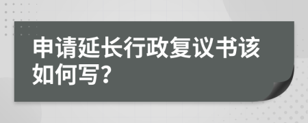 申请延长行政复议书该如何写？