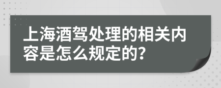 上海酒驾处理的相关内容是怎么规定的？