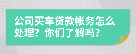 公司买车贷款帐务怎么处理？你们了解吗？