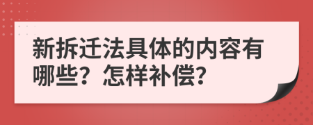 新拆迁法具体的内容有哪些？怎样补偿？