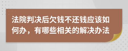 法院判决后欠钱不还钱应该如何办，有哪些相关的解决办法