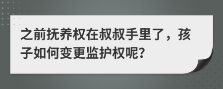 之前抚养权在叔叔手里了，孩子如何变更监护权呢？