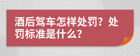 酒后驾车怎样处罚？处罚标准是什么？