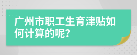 广州市职工生育津贴如何计算的呢？