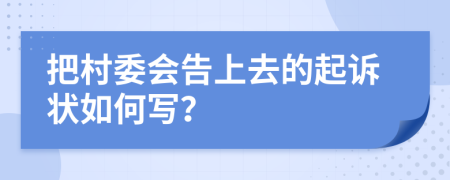 把村委会告上去的起诉状如何写？