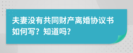 夫妻没有共同财产离婚协议书如何写？知道吗？