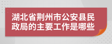 湖北省荆州市公安县民政局的主要工作是哪些