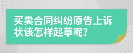 买卖合同纠纷原告上诉状该怎样起草呢？