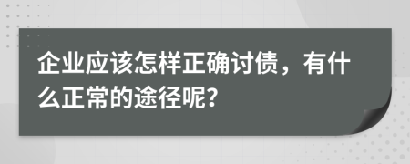 企业应该怎样正确讨债，有什么正常的途径呢？