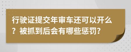 行驶证提交年审车还可以开么？被抓到后会有哪些惩罚？