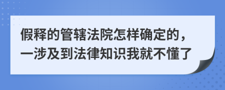 假释的管辖法院怎样确定的，一涉及到法律知识我就不懂了