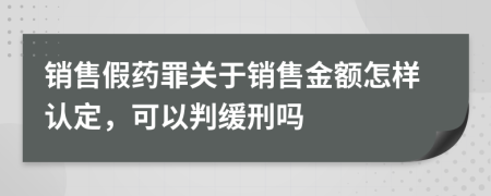 销售假药罪关于销售金额怎样认定，可以判缓刑吗