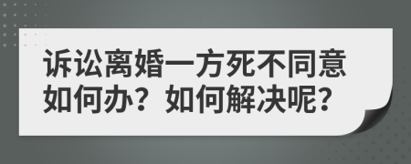 诉讼离婚一方死不同意如何办？如何解决呢？