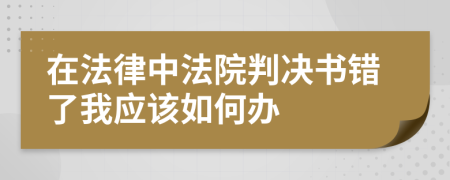 在法律中法院判决书错了我应该如何办