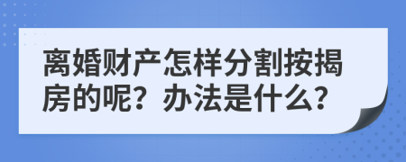 离婚财产怎样分割按揭房的呢？办法是什么？