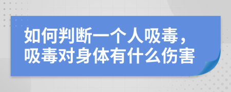 如何判断一个人吸毒，吸毒对身体有什么伤害