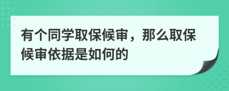 有个同学取保候审，那么取保候审依据是如何的