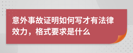 意外事故证明如何写才有法律效力，格式要求是什么