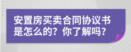 安置房买卖合同协议书是怎么的？你了解吗？