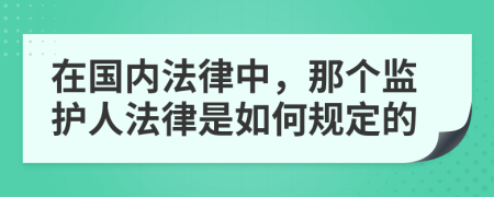 在国内法律中，那个监护人法律是如何规定的