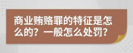 商业贿赂罪的特征是怎么的？一般怎么处罚？