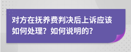 对方在抚养费判决后上诉应该如何处理？如何说明的？