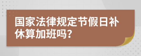 国家法律规定节假日补休算加班吗？