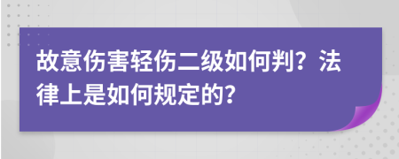 故意伤害轻伤二级如何判？法律上是如何规定的？