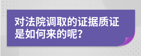 对法院调取的证据质证是如何来的呢？