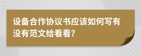 设备合作协议书应该如何写有没有范文给看看？