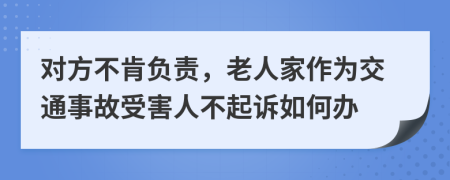 对方不肯负责，老人家作为交通事故受害人不起诉如何办