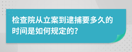 检查院从立案到逮捕要多久的时间是如何规定的？