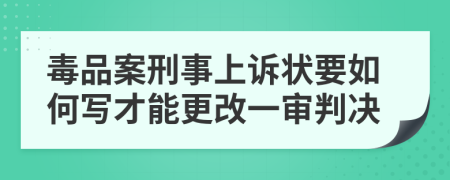 毒品案刑事上诉状要如何写才能更改一审判决