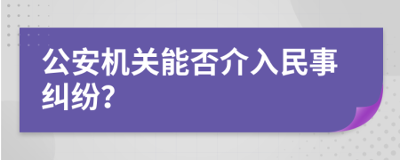 公安机关能否介入民事纠纷？