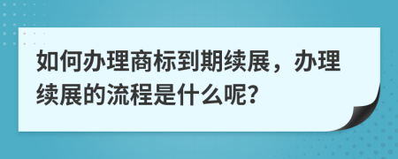 如何办理商标到期续展，办理续展的流程是什么呢？