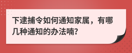 下逮捕令如何通知家属，有哪几种通知的办法喃？