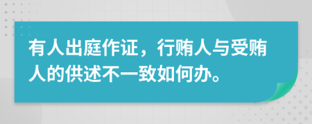 有人出庭作证，行贿人与受贿人的供述不一致如何办。