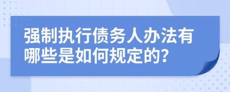 强制执行债务人办法有哪些是如何规定的？