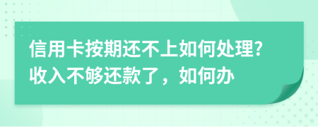 信用卡按期还不上如何处理?收入不够还款了，如何办