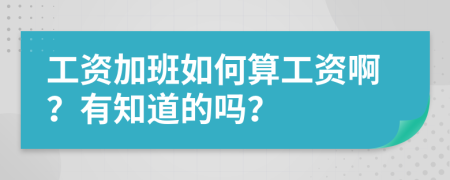 工资加班如何算工资啊？有知道的吗？