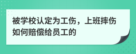 被学校认定为工伤，上班摔伤如何赔偿给员工的