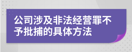 公司涉及非法经营罪不予批捕的具体方法