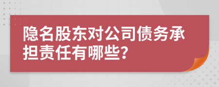 隐名股东对公司债务承担责任有哪些？