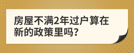 房屋不满2年过户算在新的政策里吗？