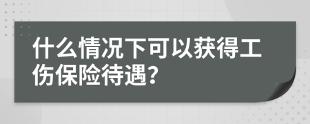 什么情况下可以获得工伤保险待遇？