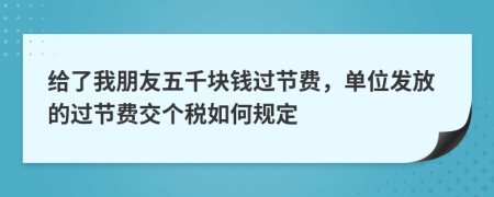 给了我朋友五千块钱过节费，单位发放的过节费交个税如何规定