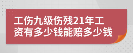 工伤九级伤残21年工资有多少钱能赔多少钱