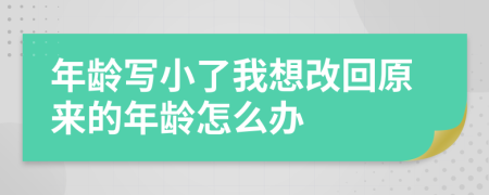 年龄写小了我想改回原来的年龄怎么办