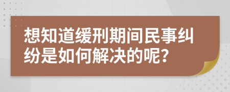 想知道缓刑期间民事纠纷是如何解决的呢？