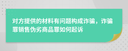 对方提供的材料有问题构成诈骗，诈骗罪销售伪劣商品罪如何起诉